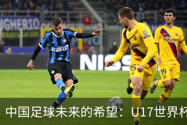 中国足球未来的希望：U17世界杯与年轻球员崭露头角