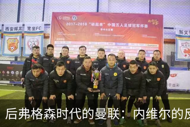 后弗格森时代的曼联：内维尔的反思与卡里克的挑战